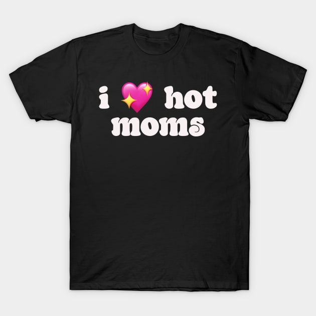 I 💖 hot moms - I love hot moms T-Shirt by Deardarling